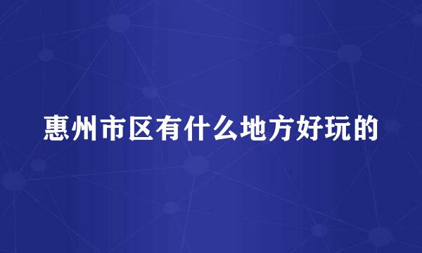 惠州市区有什么地方好玩的