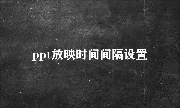 ppt放映时间间隔设置