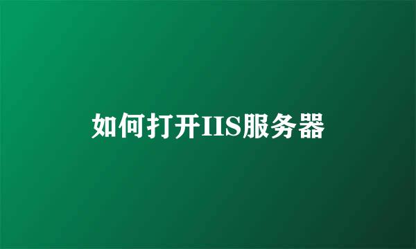 如何打开IIS服务器