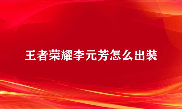 王者荣耀李元芳怎么出装