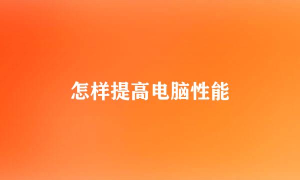 怎样提高电脑性能