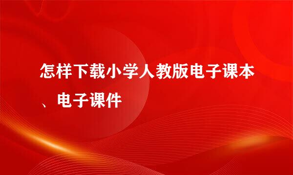 怎样下载小学人教版电子课本、电子课件