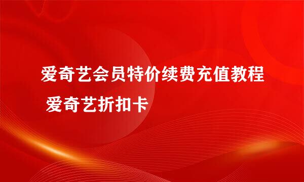 爱奇艺会员特价续费充值教程 爱奇艺折扣卡