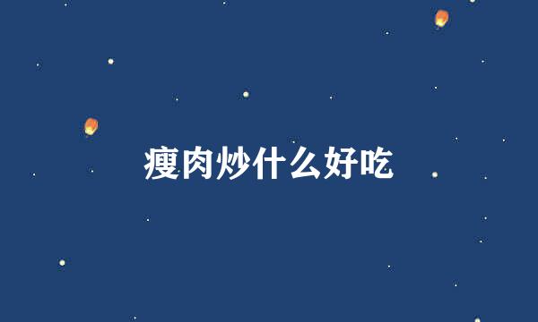 瘦肉炒什么好吃