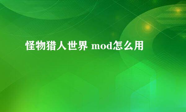 怪物猎人世界 mod怎么用