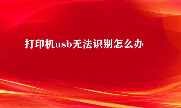 打印机usb无法识别怎么办