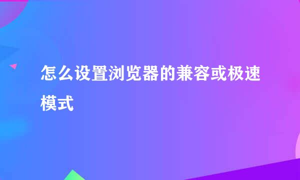 怎么设置浏览器的兼容或极速模式