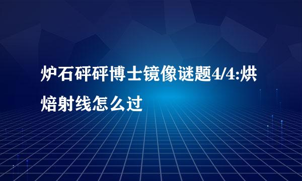炉石砰砰博士镜像谜题4/4:烘焙射线怎么过