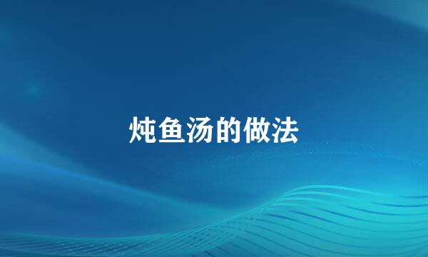 炖鱼汤的做法