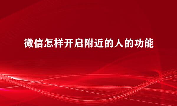 微信怎样开启附近的人的功能