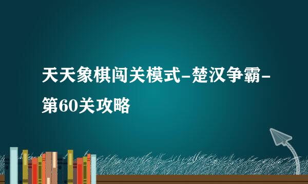 天天象棋闯关模式-楚汉争霸-第60关攻略