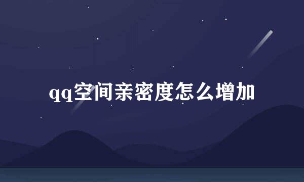 qq空间亲密度怎么增加