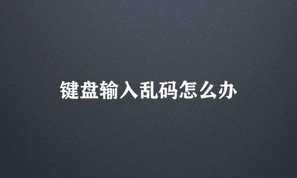 键盘输入乱码怎么办