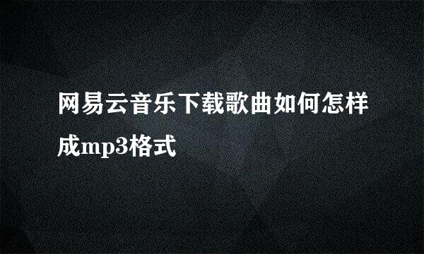 网易云音乐下载歌曲如何怎样成mp3格式