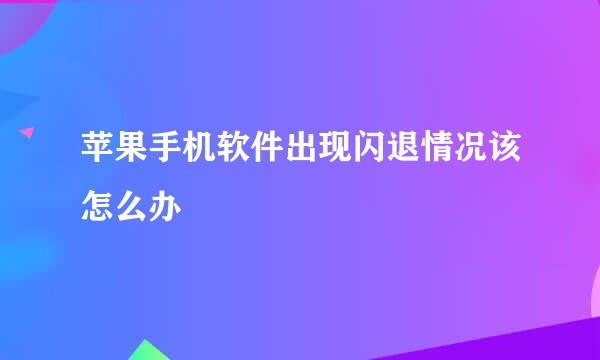 苹果手机软件出现闪退情况该怎么办