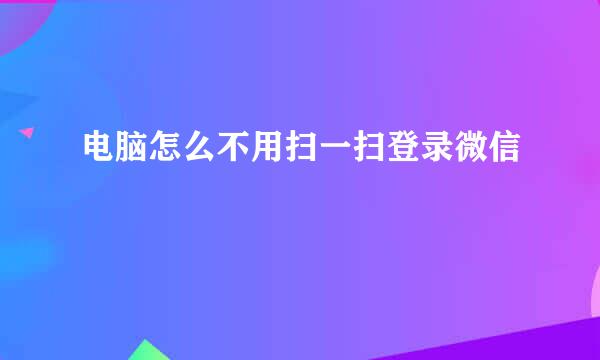 电脑怎么不用扫一扫登录微信