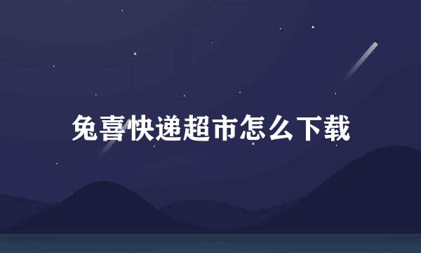 兔喜快递超市怎么下载