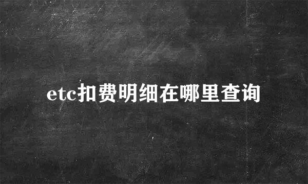 etc扣费明细在哪里查询