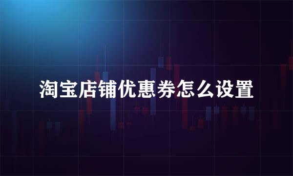 淘宝店铺优惠券怎么设置