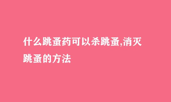 什么跳蚤药可以杀跳蚤,消灭跳蚤的方法