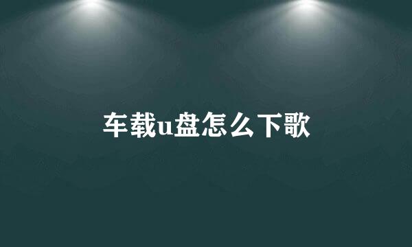 车载u盘怎么下歌