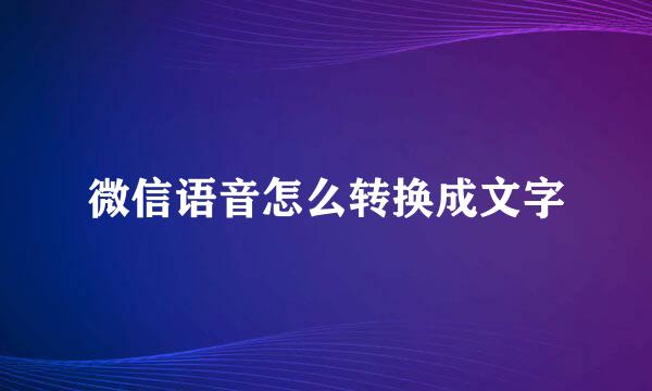 微信语音怎么转换成文字