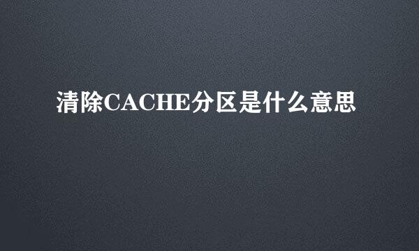 清除CACHE分区是什么意思