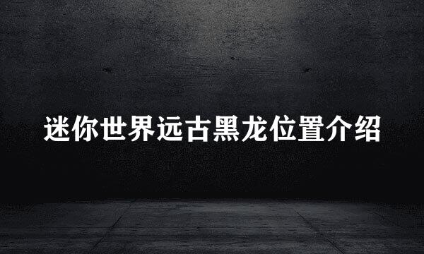迷你世界远古黑龙位置介绍