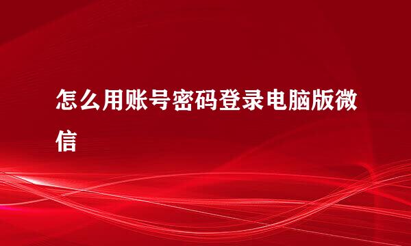 怎么用账号密码登录电脑版微信