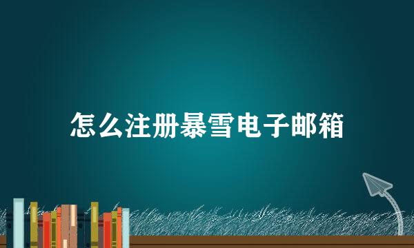 怎么注册暴雪电子邮箱