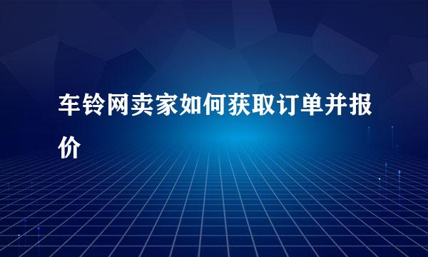 车铃网卖家如何获取订单并报价