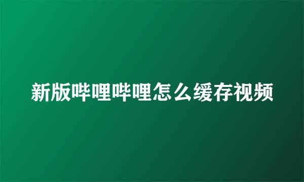 新版哔哩哔哩怎么缓存视频