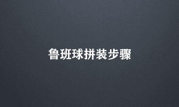 鲁班球拼装步骤