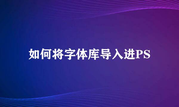 如何将字体库导入进PS