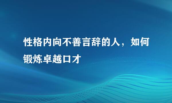 性格内向不善言辞的人，如何锻炼卓越口才