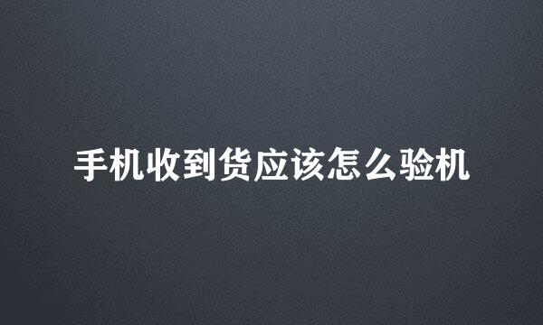 手机收到货应该怎么验机