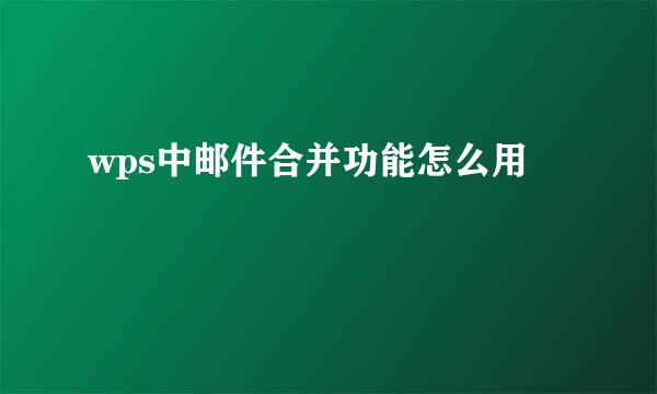 wps中邮件合并功能怎么用