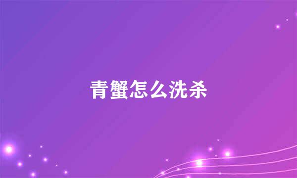 青蟹怎么洗杀