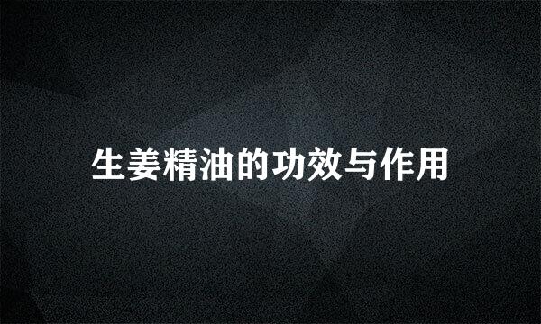生姜精油的功效与作用