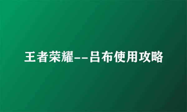王者荣耀--吕布使用攻略