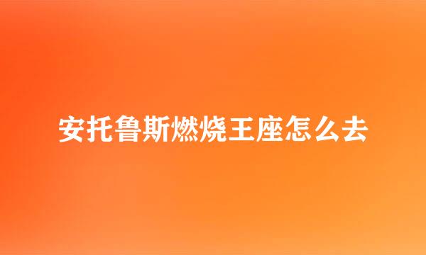 安托鲁斯燃烧王座怎么去