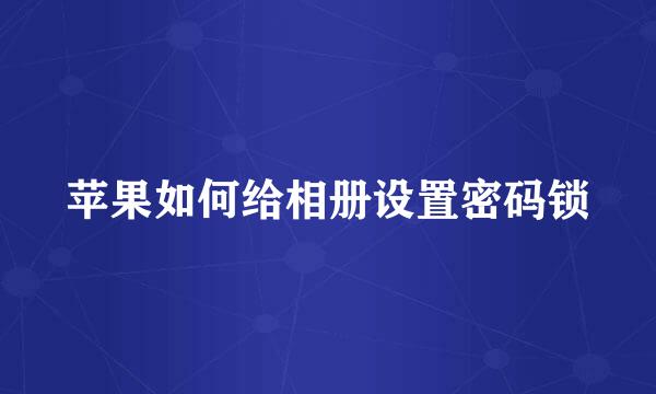 苹果如何给相册设置密码锁
