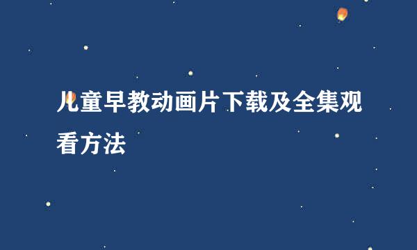 儿童早教动画片下载及全集观看方法