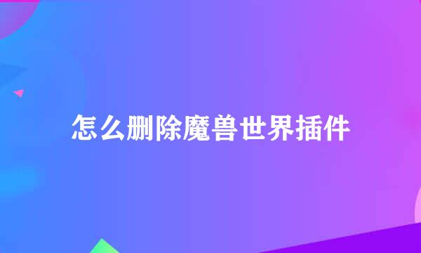 怎么删除魔兽世界插件