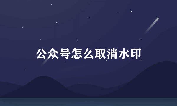 公众号怎么取消水印