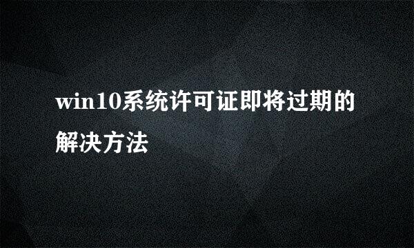 win10系统许可证即将过期的解决方法