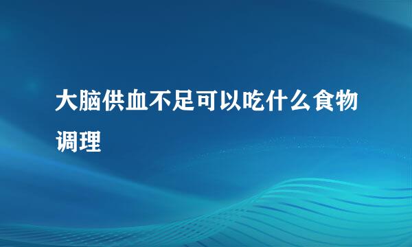 大脑供血不足可以吃什么食物调理