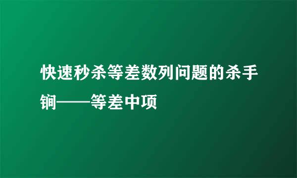 快速秒杀等差数列问题的杀手锏——等差中项