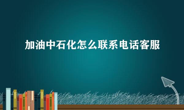 加油中石化怎么联系电话客服