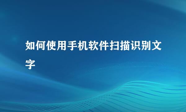 如何使用手机软件扫描识别文字